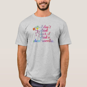 I don't drink beer. I drink a wheat smoothie. T-Shirt