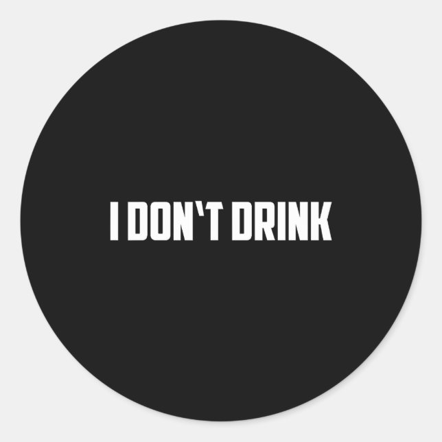 I Don't Drink Shirt - Funny I Don't Drink Alcohol  Classic Round Sticker (Front)