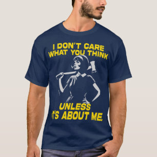 I Dont e What You Think Unless Its About Me Fierce T-Shirt
