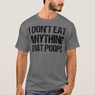 I Don't Eat Anything That Poops T-Shirt