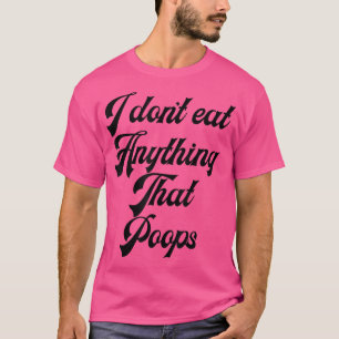 I DON'T EAT ANYTHING THAT POOPS Vegan and Vegetari T-Shirt