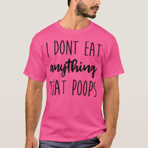 I Don't Eat Anything That Poops Vegan Vegetarian F T-Shirt