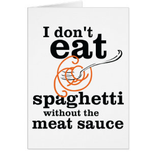 I Don't Eat Spaghetti Without The Meat Sauce