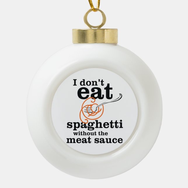 I Don't Eat Spaghetti Without The Meat Sauce Ceramic Ball Christmas Ornament (Front)