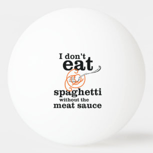I Don't Eat Spaghetti Without The Meat Sauce Ping Pong Ball