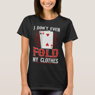 I don't even fold my clothes for a Poker player T-Shirt