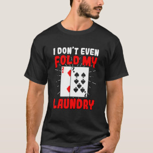 I Dont Even Fold My Laundry Poker Gambling Gambler T-Shirt