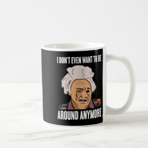 I Don't Even Want To Be Around Anymore  Coffee Mug