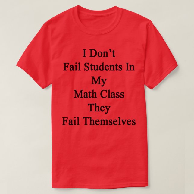 I Dont Fail Students In My Math Class They Fail Th T-Shirt (Design Front)
