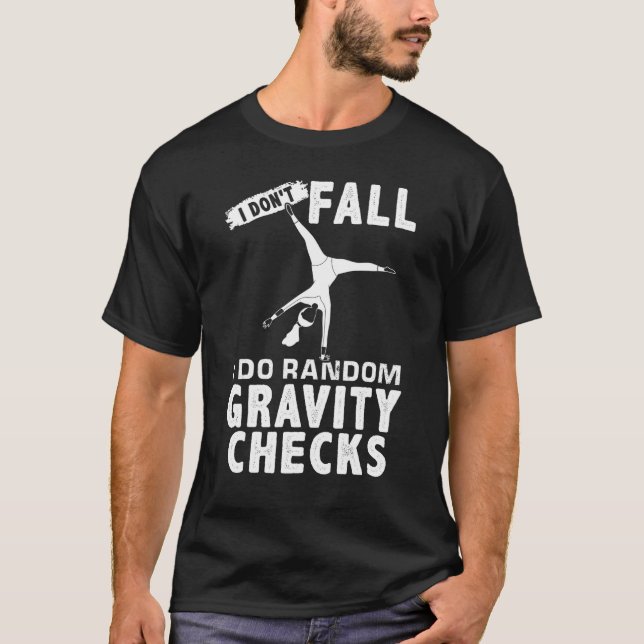 I Don't Fall  I Do Random Gravity Checks Gymanstic T-Shirt (Front)