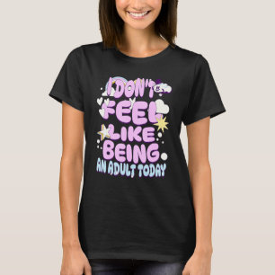 I Don't Feel Like Being An Adult Today sarcastic h T-Shirt