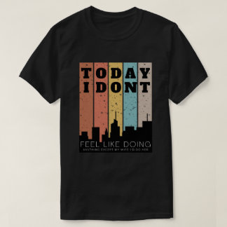 I Don't Feel Like Doing Anything Except My Wife  T-Shirt