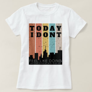 I Don't Feel Like Doing Anything Except My Wife  T-Shirt