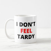 I Don't Feel Tardy (in red & black letters)