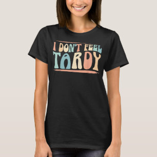 I Don't Feel Tardy Tardiness Funny Sayings Distres T-Shirt