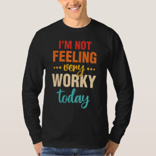I Don't Feel Very Worky Today Sarcastic T-Shirt