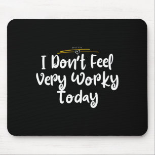 I Don't Feel Very Worky Today - Work Mouse Mat