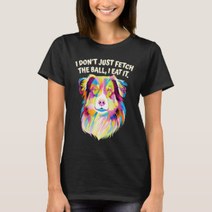 I Dont Fetch the Ball I Eat It  Australian Shepher T-Shirt