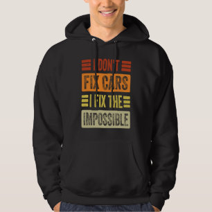 I Don't Fix Cars I Fix The Impossible Mechanic Hoodie