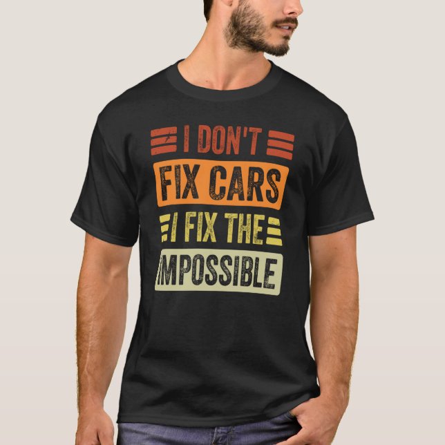 I Don't Fix Cars  I Fix The Impossible   Mechanic  T-Shirt (Front)