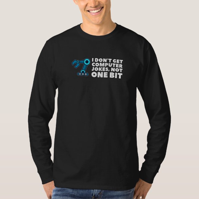 I Don't Get Computer Jokes Not One Bit Robotics Me T-Shirt (Front)
