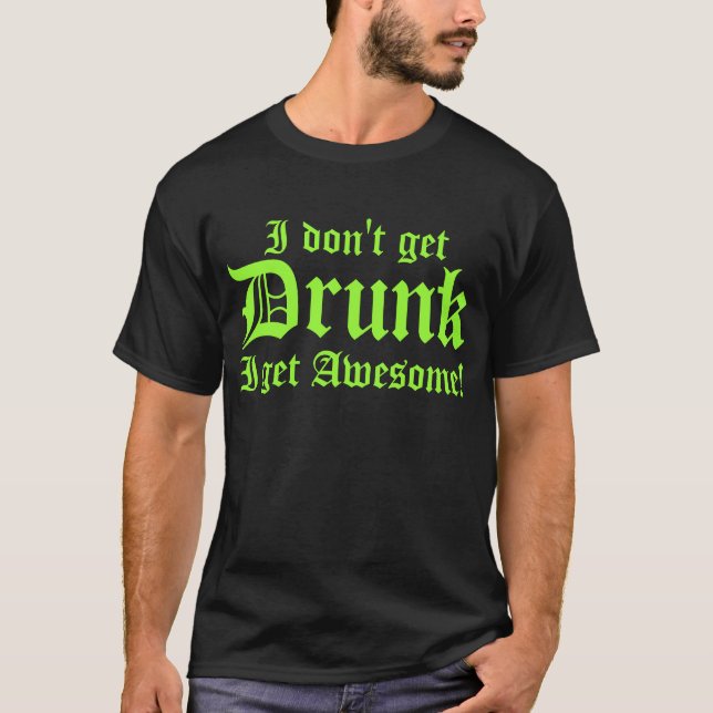 I Dont Get Drunk I Get Awesome T-Shirt (Front)