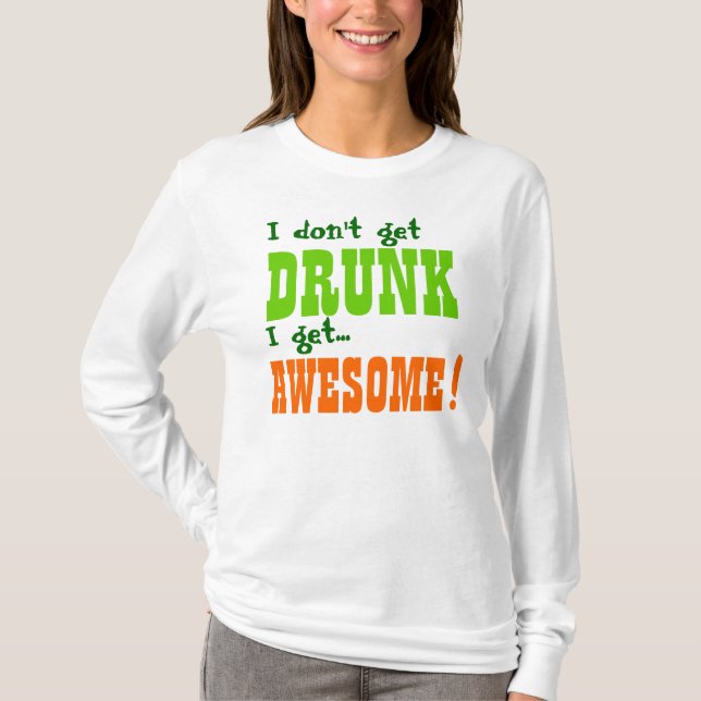 I Don't Get DRUNK I get AWESOME! T-Shirt (Front)