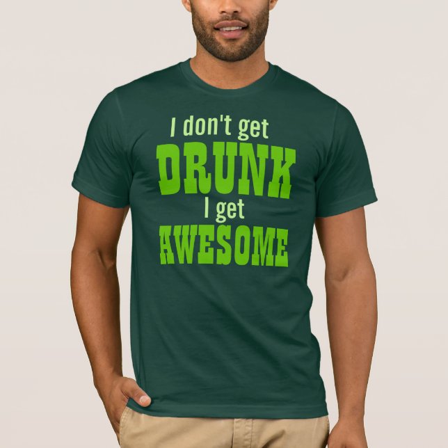 I Don't Get DRUNK I get AWESOME! T-Shirt (Front)