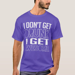 I don't get drunk I get awesome T-Shirt