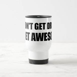 I don't get drunk, I get AWESOME. Travel Mug