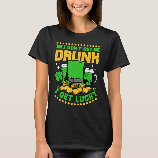 I Don't Get Drunk I Get Lucky St Patricks Day T-Shirt (Front)