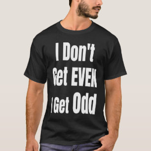 I Don't Get EVEN I Get Odd Funny Weird People Joke T-Shirt