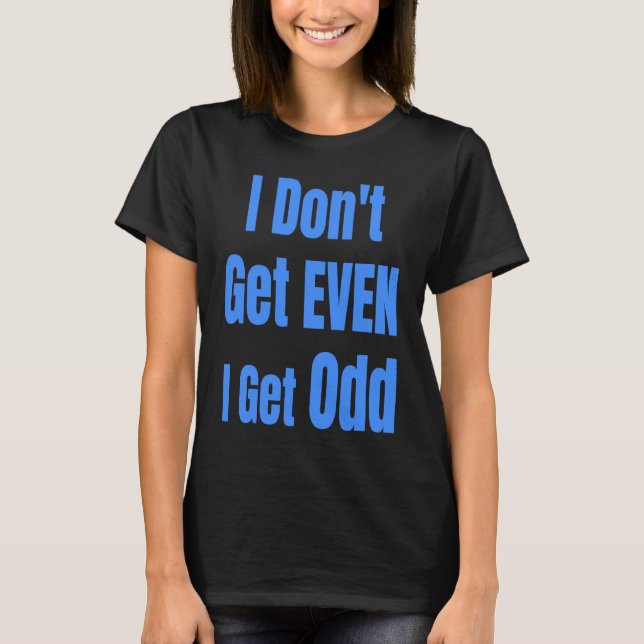 I Don't Get EVEN I Get Odd Funny Weird People Joke T-Shirt (Front)