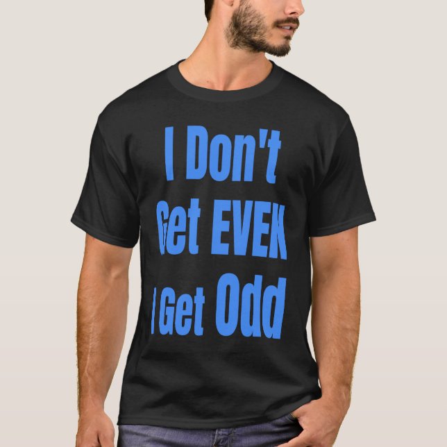 I Don't Get EVEN I Get Odd Funny Weird People Joke T-Shirt (Front)