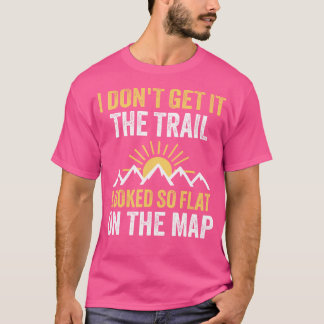 I Don'T Get It The Trail Looked So Flat On The Map T-Shirt