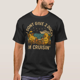 I Dont Give 2 Ducks Im Cruisin Funny Cruise T-Shirt