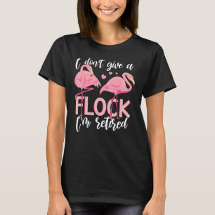 I Don't Give A Flock I'm Retired  Flamingo Retirem T-Shirt