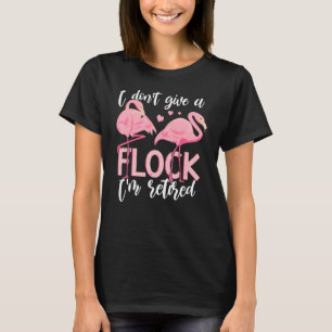 I Don't Give A Flock I'm Retired  Flamingo Retirem T-Shirt