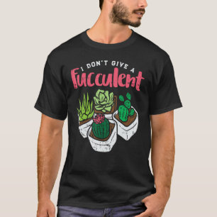 I Dont Give Fucculent Funny Cactus Succulent Plant T-Shirt