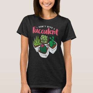 I Dont Give Fucculent Funny Cactus Succulent Plant T-Shirt