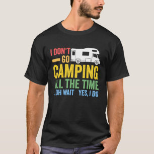 I don't go camping all the time camper RV caravan T-Shirt