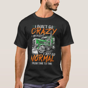 I Don't Go Crazy I Am Crazy I Just Go Normal From  T-Shirt