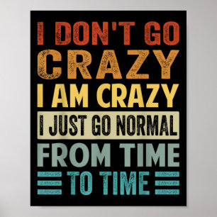 I Dont Go Crazy I Am Crazy Normal - Funny Poster
