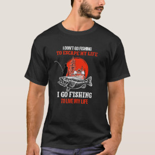 I Dont Go Fishing To Escape My Life I Go Fishing T T-Shirt