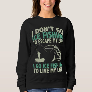 I don't go ice fishing to escape my life quote fun sweatshirt