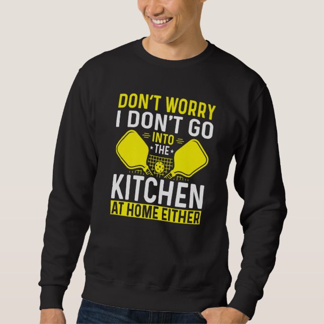 I Don't Go Into The Kitchen At Home Either Pickleb Sweatshirt (Front)