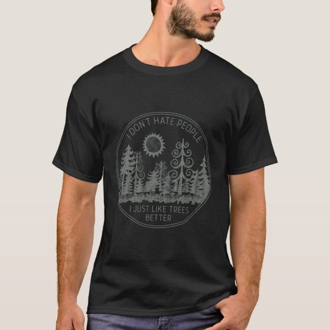 I Don'T Hate People I Just Like Trees Better Funny T-Shirt (Front)