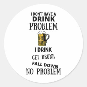 I Don't Have A Drink Problem I Drink Get Drunk Fal Classic Round Sticker