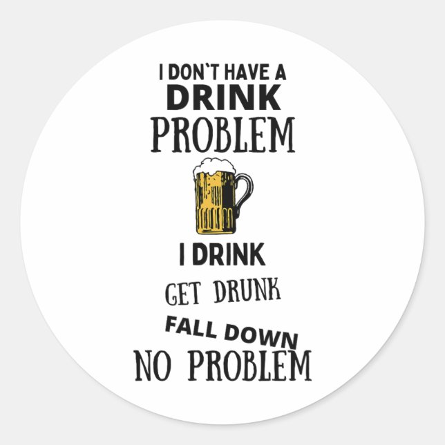 I Don't Have A Drink Problem I Drink Get Drunk Fal Classic Round Sticker (Front)