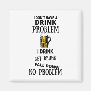 I Don't Have A Drink Problem I Drink Get Drunk Fal Magnet